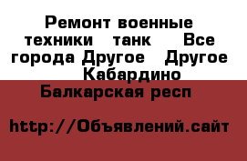 Ремонт военные техники ( танк)  - Все города Другое » Другое   . Кабардино-Балкарская респ.